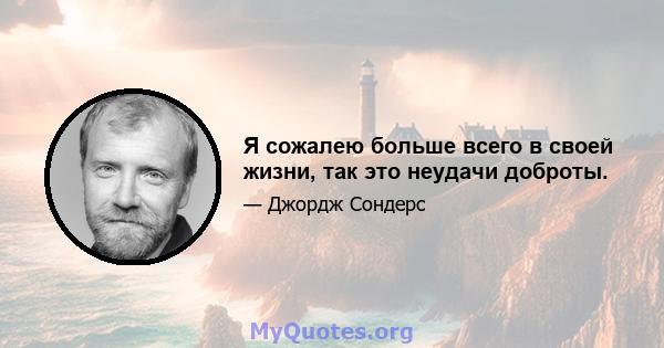 Я сожалею больше всего в своей жизни, так это неудачи доброты.