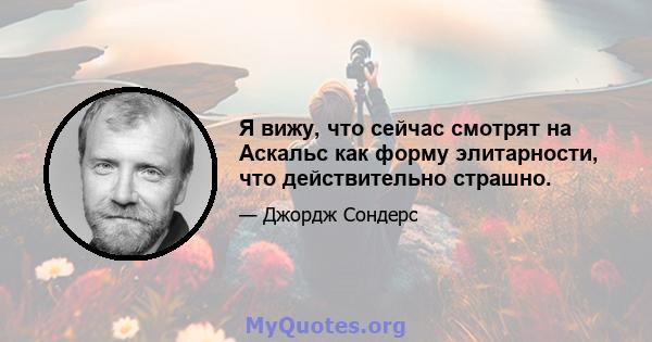 Я вижу, что сейчас смотрят на Аскальс как форму элитарности, что действительно страшно.