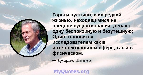 Горы и пустыни, с их редкой жизнью, находящимися на пределе существования, делают одну беспокойную и безутешную; Один становится исследователем как в интеллектуальном сфере, так и в физическом.