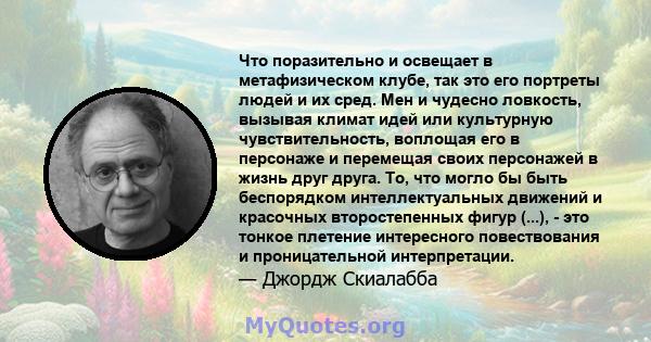 Что поразительно и освещает в метафизическом клубе, так это его портреты людей и их сред. Мен и чудесно ловкость, вызывая климат идей или культурную чувствительность, воплощая его в персонаже и перемещая своих