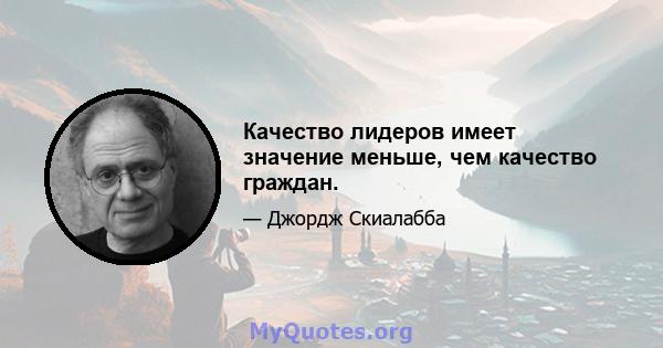 Качество лидеров имеет значение меньше, чем качество граждан.