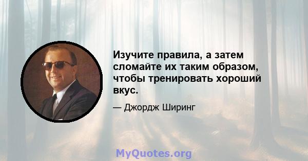 Изучите правила, а затем сломайте их таким образом, чтобы тренировать хороший вкус.