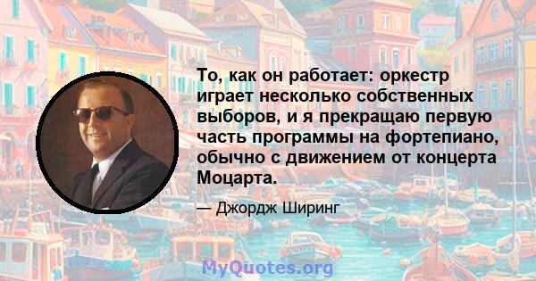 То, как он работает: оркестр играет несколько собственных выборов, и я прекращаю первую часть программы на фортепиано, обычно с движением от концерта Моцарта.