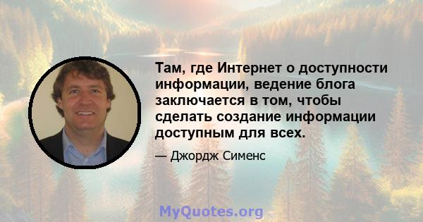 Там, где Интернет о доступности информации, ведение блога заключается в том, чтобы сделать создание информации доступным для всех.