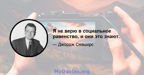 Я не верю в социальное равенство, и они это знают.