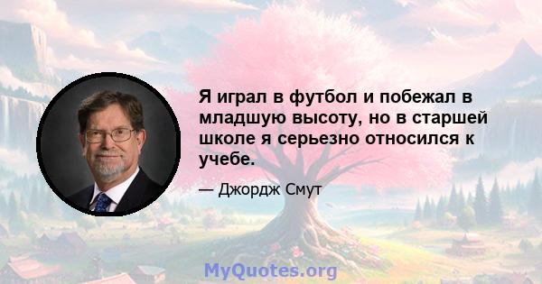 Я играл в футбол и побежал в младшую высоту, но в старшей школе я серьезно относился к учебе.