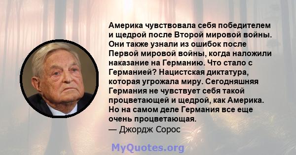 Америка чувствовала себя победителем и щедрой после Второй мировой войны. Они также узнали из ошибок после Первой мировой войны, когда наложили наказание на Германию. Что стало с Германией? Нацистская диктатура, которая 