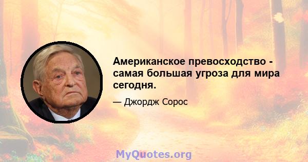 Американское превосходство - самая большая угроза для мира сегодня.