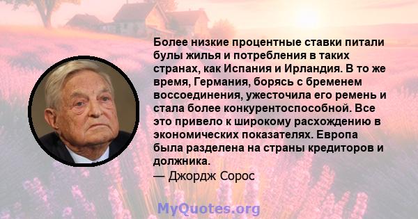 Более низкие процентные ставки питали булы жилья и потребления в таких странах, как Испания и Ирландия. В то же время, Германия, борясь с бременем воссоединения, ужесточила его ремень и стала более конкурентоспособной.