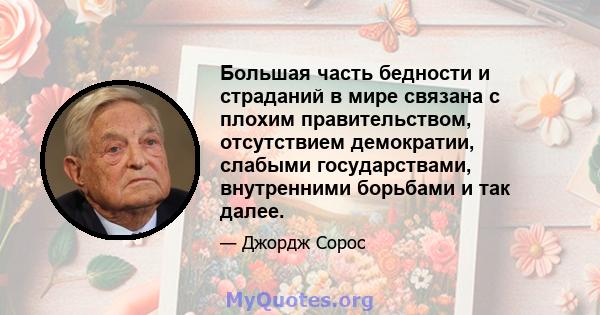 Большая часть бедности и страданий в мире связана с плохим правительством, отсутствием демократии, слабыми государствами, внутренними борьбами и так далее.