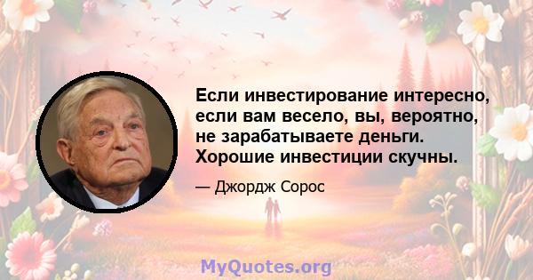 Если инвестирование интересно, если вам весело, вы, вероятно, не зарабатываете деньги. Хорошие инвестиции скучны.