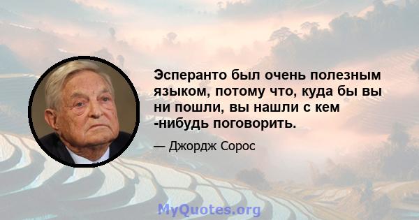 Эсперанто был очень полезным языком, потому что, куда бы вы ни пошли, вы нашли с кем -нибудь поговорить.