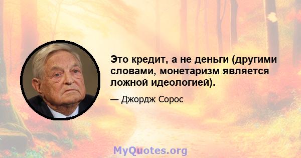 Это кредит, а не деньги (другими словами, монетаризм является ложной идеологией).