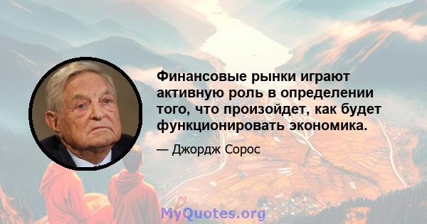 Финансовые рынки играют активную роль в определении того, что произойдет, как будет функционировать экономика.