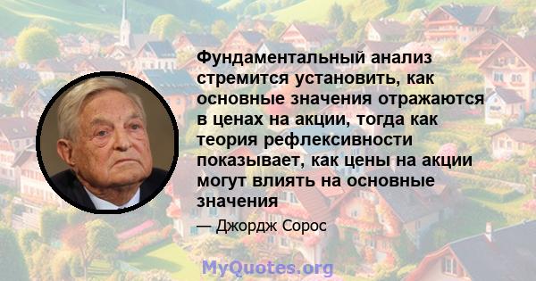 Фундаментальный анализ стремится установить, как основные значения отражаются в ценах на акции, тогда как теория рефлексивности показывает, как цены на акции могут влиять на основные значения