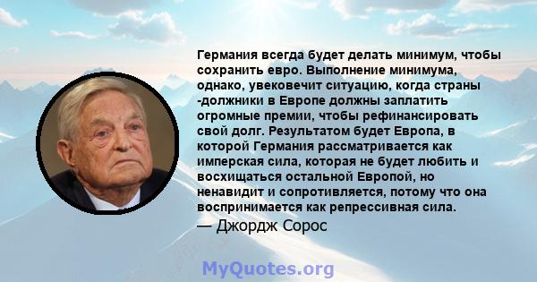 Германия всегда будет делать минимум, чтобы сохранить евро. Выполнение минимума, однако, увековечит ситуацию, когда страны -должники в Европе должны заплатить огромные премии, чтобы рефинансировать свой долг.