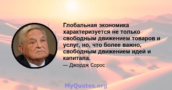 Глобальная экономика характеризуется не только свободным движением товаров и услуг, но, что более важно, свободным движением идей и капитала.