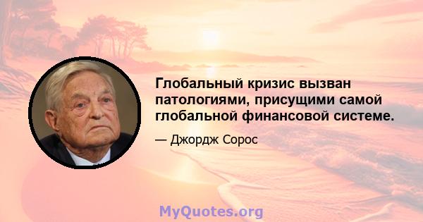 Глобальный кризис вызван патологиями, присущими самой глобальной финансовой системе.