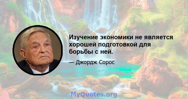 Изучение экономики не является хорошей подготовкой для борьбы с ней.