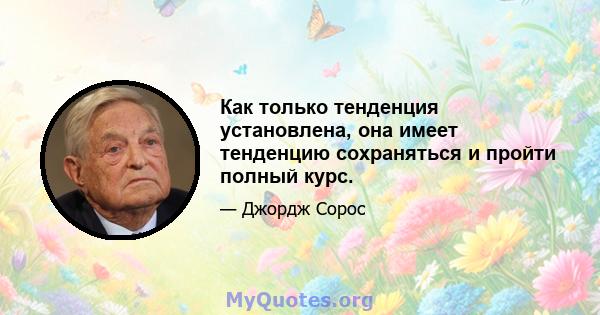 Как только тенденция установлена, она имеет тенденцию сохраняться и пройти полный курс.