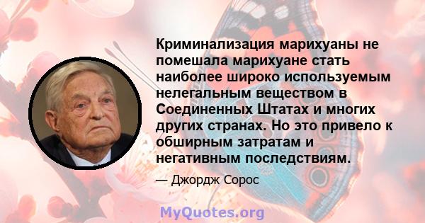 Криминализация марихуаны не помешала марихуане стать наиболее широко используемым нелегальным веществом в Соединенных Штатах и ​​многих других странах. Но это привело к обширным затратам и негативным последствиям.