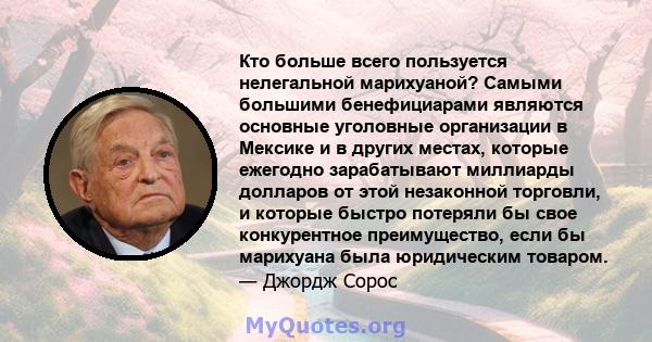 Кто больше всего пользуется нелегальной марихуаной? Самыми большими бенефициарами являются основные уголовные организации в Мексике и в других местах, которые ежегодно зарабатывают миллиарды долларов от этой незаконной