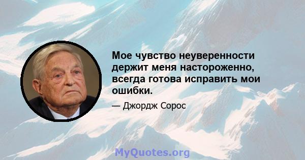 Мое чувство неуверенности держит меня настороженно, всегда готова исправить мои ошибки.