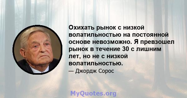 Охихать рынок с низкой волатильностью на постоянной основе невозможно. Я превзошел рынок в течение 30 с лишним лет, но не с низкой волатильностью.