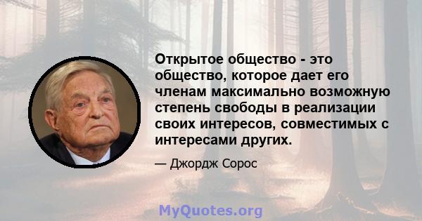 Открытое общество - это общество, которое дает его членам максимально возможную степень свободы в реализации своих интересов, совместимых с интересами других.