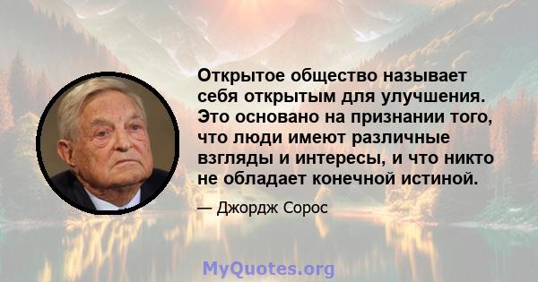 Открытое общество называет себя открытым для улучшения. Это основано на признании того, что люди имеют различные взгляды и интересы, и что никто не обладает конечной истиной.