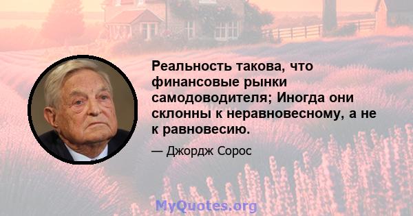 Реальность такова, что финансовые рынки самодоводителя; Иногда они склонны к неравновесному, а не к равновесию.