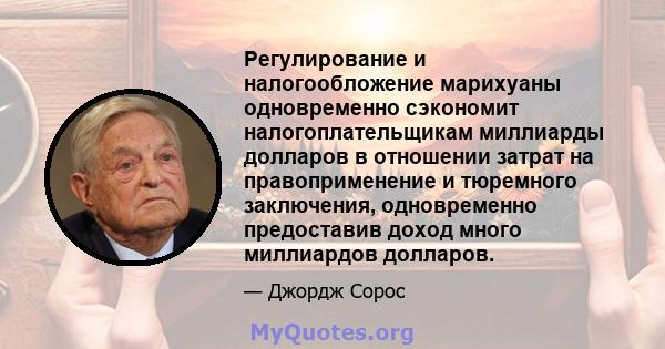 Регулирование и налогообложение марихуаны одновременно сэкономит налогоплательщикам миллиарды долларов в отношении затрат на правоприменение и тюремного заключения, одновременно предоставив доход много миллиардов