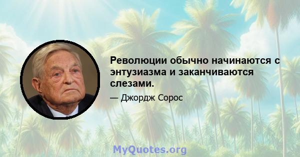 Революции обычно начинаются с энтузиазма и заканчиваются слезами.