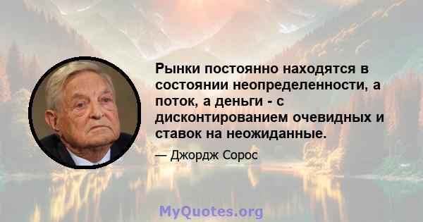 Рынки постоянно находятся в состоянии неопределенности, а поток, а деньги - с дисконтированием очевидных и ставок на неожиданные.