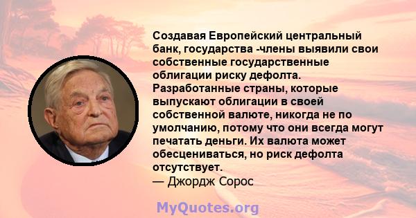 Создавая Европейский центральный банк, государства -члены выявили свои собственные государственные облигации риску дефолта. Разработанные страны, которые выпускают облигации в своей собственной валюте, никогда не по