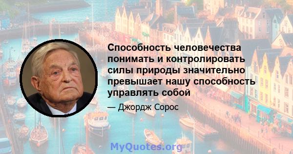 Способность человечества понимать и контролировать силы природы значительно превышает нашу способность управлять собой