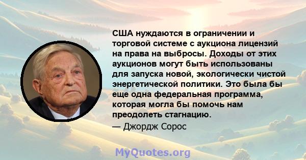 США нуждаются в ограничении и торговой системе с аукциона лицензий на права на выбросы. Доходы от этих аукционов могут быть использованы для запуска новой, экологически чистой энергетической политики. Это была бы еще