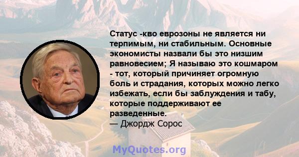 Статус -кво еврозоны не является ни терпимым, ни стабильным. Основные экономисты назвали бы это низшим равновесием; Я называю это кошмаром - тот, который причиняет огромную боль и страдания, которых можно легко