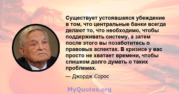 Существует устоявшаяся убеждение в том, что центральные банки всегда делают то, что необходимо, чтобы поддерживать систему, а затем после этого вы позаботитесь о правовых аспектах. В кризисе у вас просто не хватает