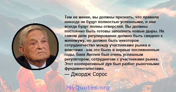 Тем не менее, вы должны признать, что правила никогда не будут полностью успешными, и они всегда будут полны отверстий. Вы должны постоянно быть готовы заполнить новые дыры. На самом деле регулирование должно быть