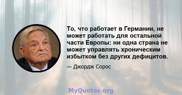 То, что работает в Германии, не может работать для остальной части Европы: ни одна страна не может управлять хроническим избытком без других дефицитов.