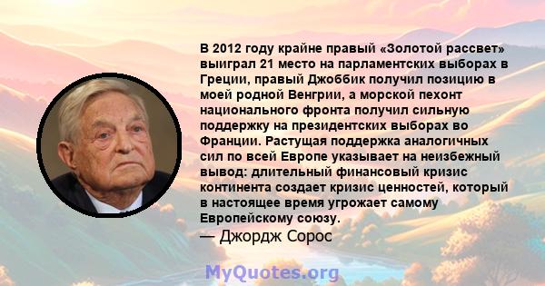 В 2012 году крайне правый «Золотой рассвет» выиграл 21 место на парламентских выборах в Греции, правый Джоббик получил позицию в моей родной Венгрии, а морской пехонт национального фронта получил сильную поддержку на