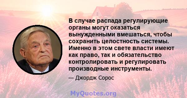 В случае распада регулирующие органы могут оказаться вынужденными вмешаться, чтобы сохранить целостность системы. Именно в этом свете власти имеют как право, так и обязательство контролировать и регулировать производные 