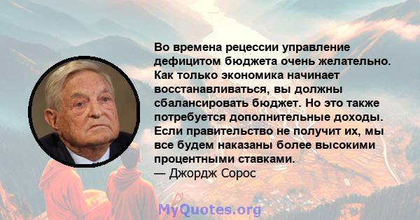 Во времена рецессии управление дефицитом бюджета очень желательно. Как только экономика начинает восстанавливаться, вы должны сбалансировать бюджет. Но это также потребуется дополнительные доходы. Если правительство не