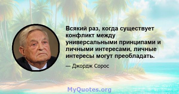 Всякий раз, когда существует конфликт между универсальными принципами и личными интересами, личные интересы могут преобладать.