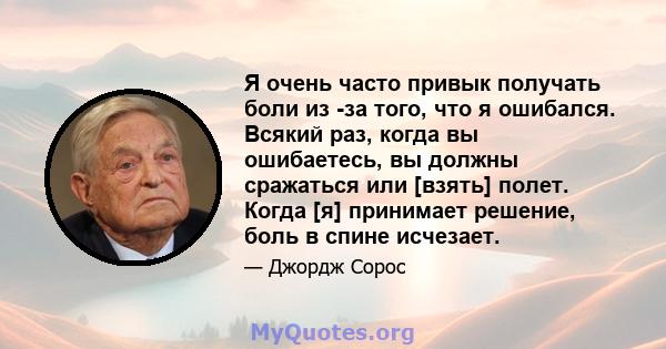 Я очень часто привык получать боли из -за того, что я ошибался. Всякий раз, когда вы ошибаетесь, вы должны сражаться или [взять] полет. Когда [я] принимает решение, боль в спине исчезает.