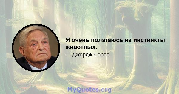 Я очень полагаюсь на инстинкты животных.