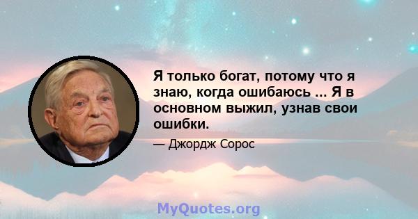 Я только богат, потому что я знаю, когда ошибаюсь ... Я в основном выжил, узнав свои ошибки.