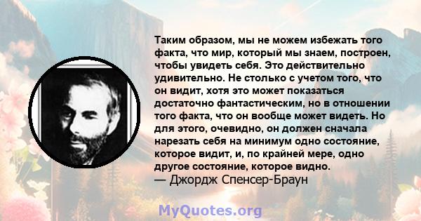 Таким образом, мы не можем избежать того факта, что мир, который мы знаем, построен, чтобы увидеть себя. Это действительно удивительно. Не столько с учетом того, что он видит, хотя это может показаться достаточно