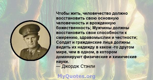 Чтобы жить, человечество должно восстановить свою основную человечность и врожденную божественность; Мужчины должны восстановить свои способности к смирению, здравомыслии и честности; Солдат и гражданские лица должны